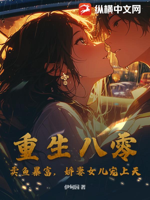 重生八零:卖鱼暴富,娇妻女儿宠上天!